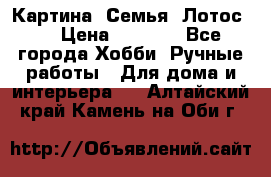 Картина “Семья (Лотос)“ › Цена ­ 3 500 - Все города Хобби. Ручные работы » Для дома и интерьера   . Алтайский край,Камень-на-Оби г.